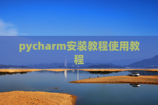 pycharm安装教程使用教程 pycharm安装教程使用教程
